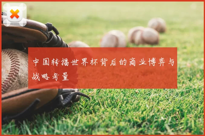 中国转播世界杯背后的商业博弈与战略考量