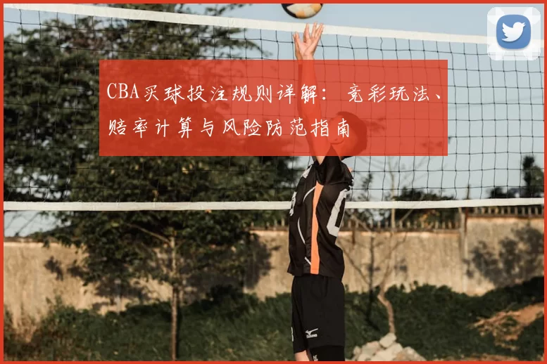 CBA买球投注规则详解：竞彩玩法、赔率计算与风险防范指南