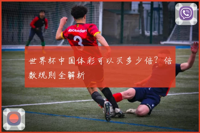 世界杯中国体彩可以买多少倍？倍数规则全解析