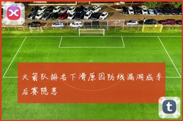 火箭队排名下滑原因防线漏洞成季后赛隐患