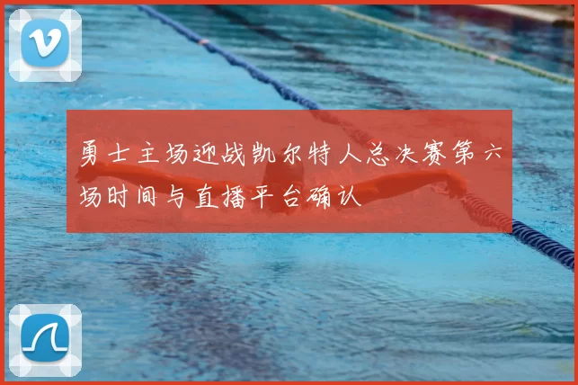 勇士主场迎战凯尔特人总决赛第六场时间与直播平台确认