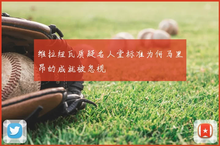 维拉纽瓦质疑名人堂标准为何马里昂的成就被忽视
