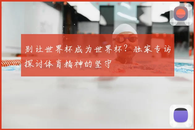 别让世界杯成为世界杯？独家专访探讨体育精神的坚守