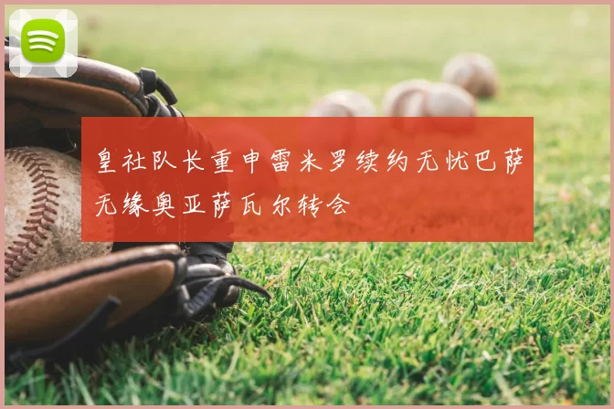 皇社队长重申雷米罗续约无忧巴萨无缘奥亚萨瓦尔转会