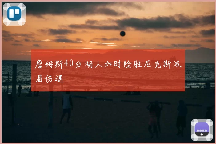詹姆斯40分湖人加时险胜尼克斯浓眉伤退
