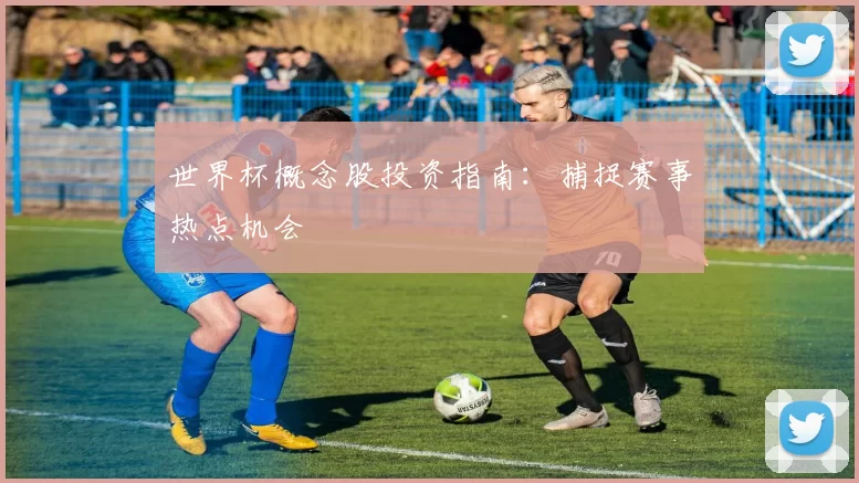世界杯概念股投资指南：捕捉赛事热点机会