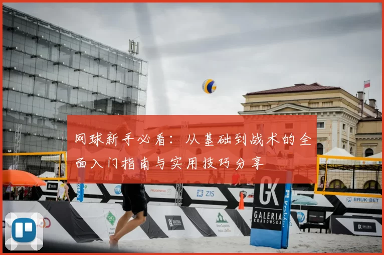 网球新手必看：从基础到战术的全面入门指南与实用技巧分享