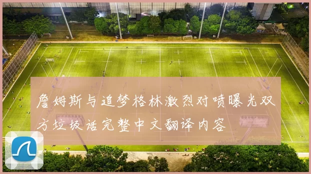 詹姆斯与追梦格林激烈对喷曝光双方垃圾话完整中文翻译内容