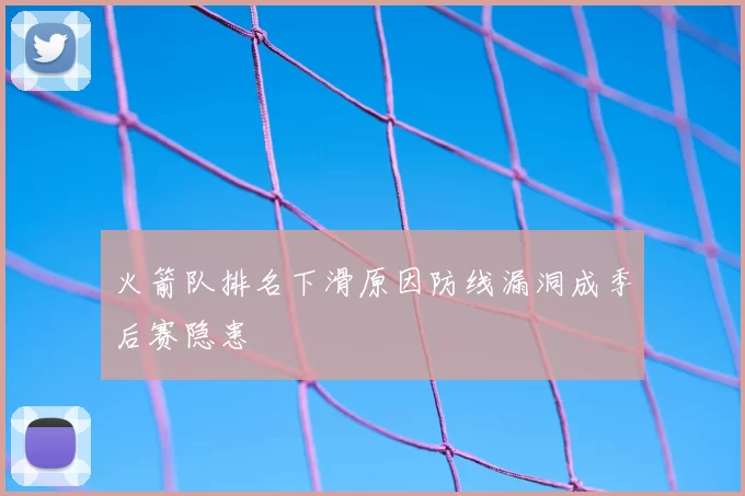 火箭队排名下滑原因防线漏洞成季后赛隐患