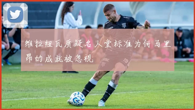 维拉纽瓦质疑名人堂标准为何马里昂的成就被忽视