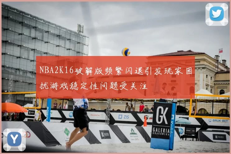 NBA2K16破解版频繁闪退引发玩家困扰游戏稳定性问题受关注