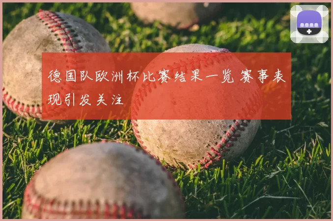 德国队欧洲杯比赛结果一览 赛事表现引发关注