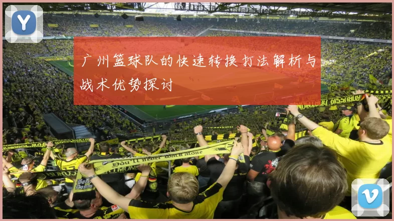 广州篮球队的快速转换打法解析与战术优势探讨