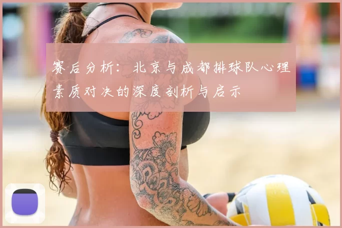 赛后分析:北京与成都排球队心理素质对决的深度剖析与启示