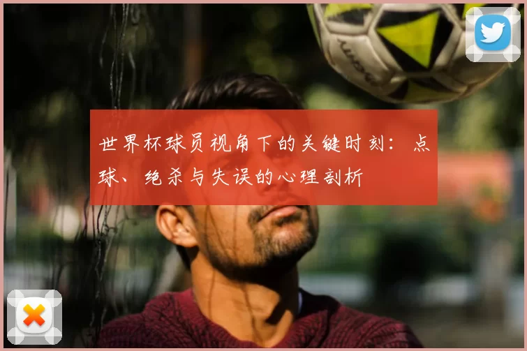 世界杯球员视角下的关键时刻：点球、绝杀与失误的心理剖析