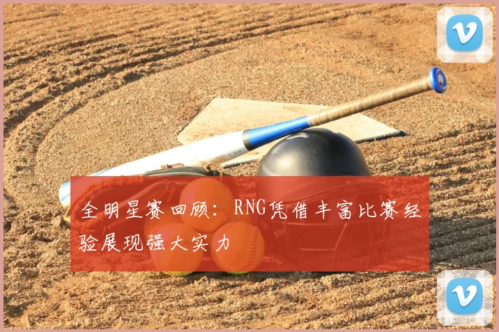 全明星赛回顾：RNG凭借丰富比赛经验展现强大实力