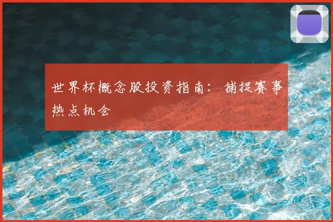 世界杯概念股投资指南：捕捉赛事热点机会