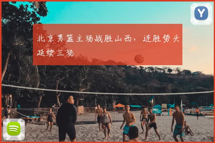 北京男篮主场战胜山西，连胜势头延续三场
