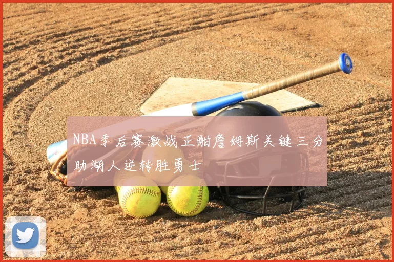 NBA季后赛激战正酣詹姆斯关键三分助湖人逆转胜勇士