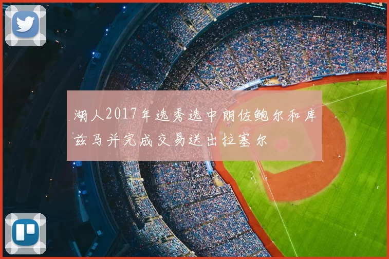 湖人2017年选秀选中朗佐鲍尔和库兹马并完成交易送出拉塞尔