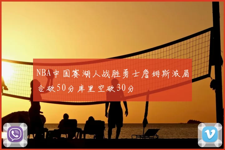 NBA中国赛湖人战胜勇士詹姆斯浓眉合砍50分库里空砍30分