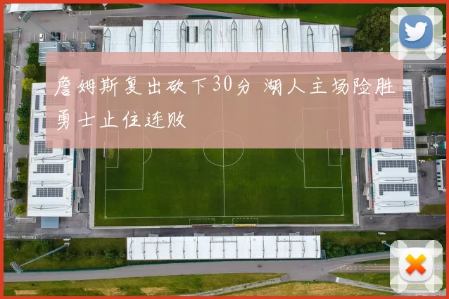 詹姆斯复出砍下30分 湖人主场险胜勇士止住连败