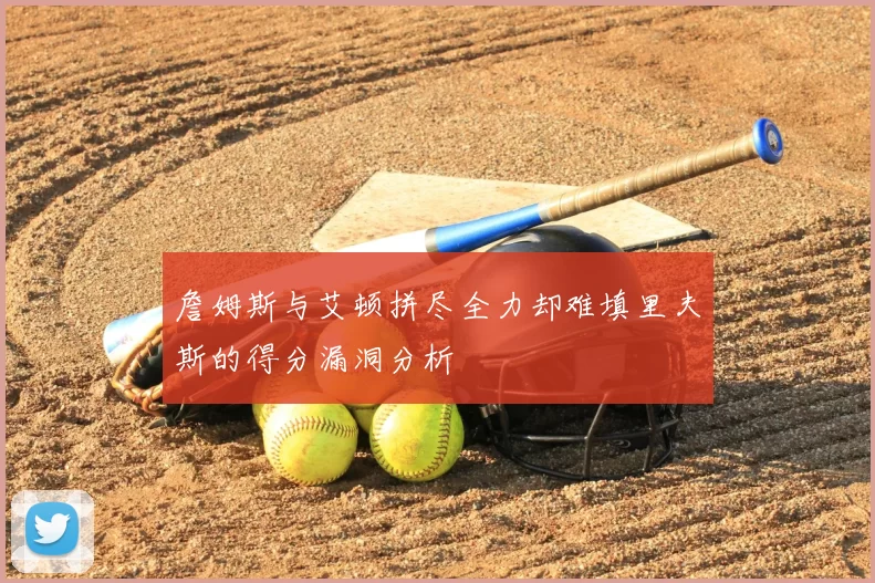 詹姆斯与艾顿拼尽全力却难填里夫斯的得分漏洞分析