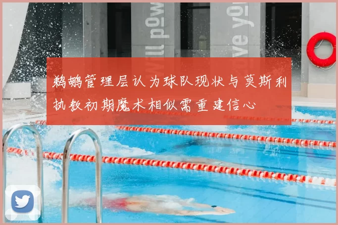 鹈鹕管理层认为球队现状与莫斯利执教初期魔术相似需重建信心