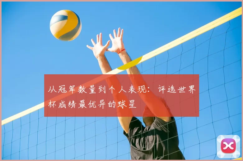 从冠军数量到个人表现：评选世界杯成绩最优异的球星