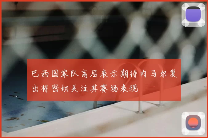 巴西国家队高层表示期待内马尔复出将密切关注其赛场表现