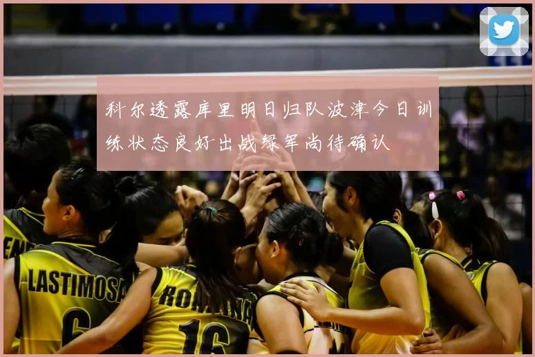 科尔透露库里明日归队波津今日训练状态良好出战绿军尚待确认