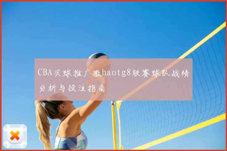 CBA买球推广徽haotg8联赛球队战绩分析与投注指南