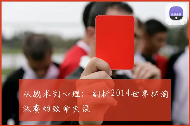 从战术到心理：剖析2014世界杯淘汰赛的致命失误