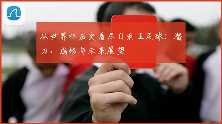 从世界杯历史看尼日利亚足球：潜力、成绩与未来展望