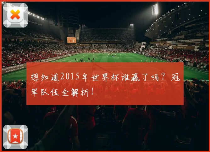 想知道2015年世界杯谁赢了吗？冠军队伍全解析！