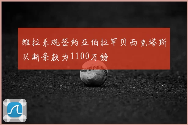 维拉乐观签约亚伯拉罕贝西克塔斯买断条款为1100万镑