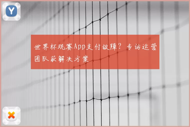 世界杯观赛App支付故障？专访运营团队获解决方案